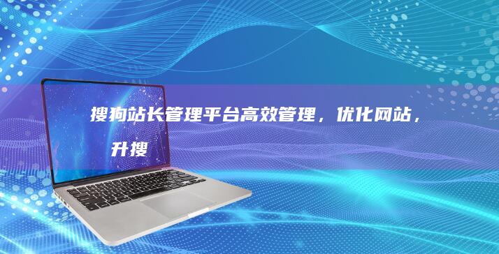 搜狗站长管理平台：高效管理，优化网站，提升搜索排名